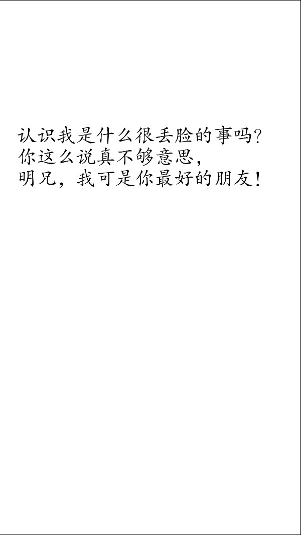 摘自 第四十四章极乐化土芳心再临
认识我是什么很丢脸的事吗？
你这么说真不够意思，
明兄，我可是你最好的朋友！
