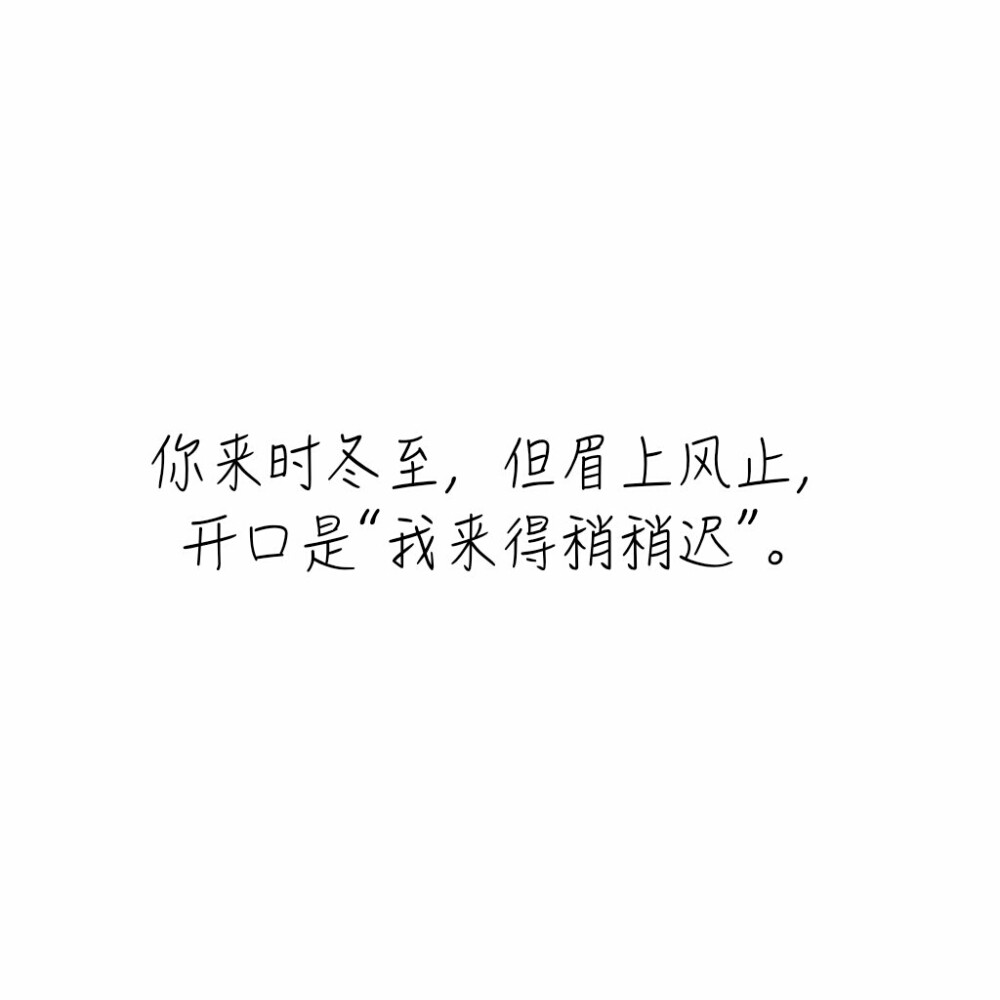 文字♡
你来时冬至，但眉上风止，
开口是“我来得稍稍迟”。