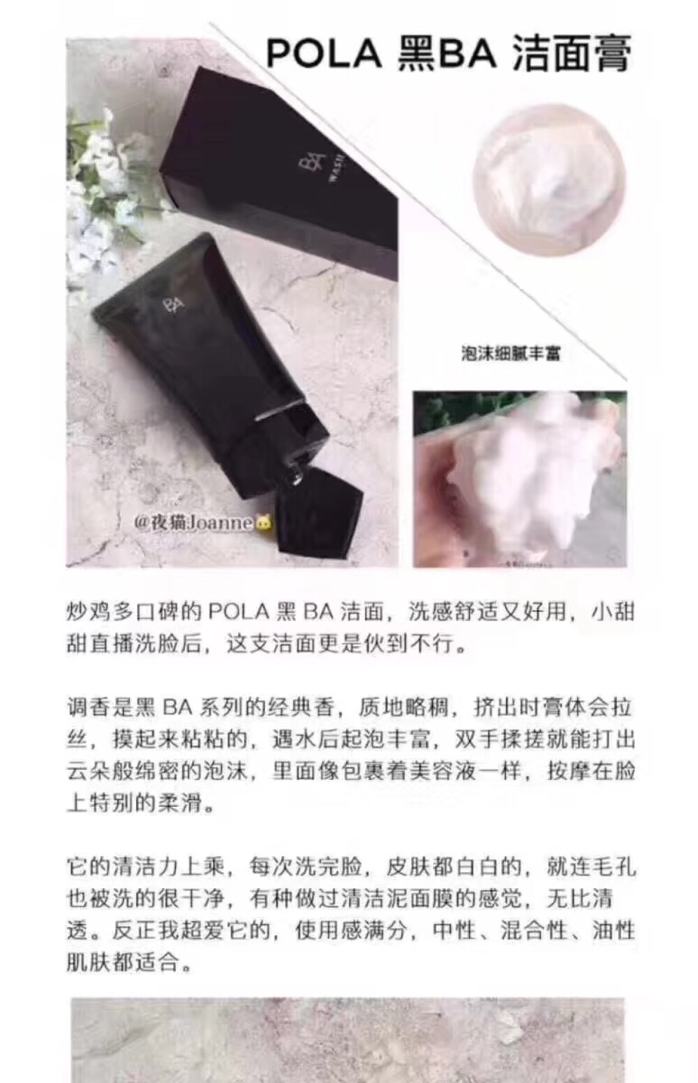 pola黑BA洗面奶 无论化妆怎样浓、晚上用它洗洗就OK！挤出一小粒戳一戳泡沫就很丰富，美丽从洁面开始，洗得干净不但肌肤健康同时也容易上妆！一支至少可以用4-5个月，虽然有点小贵，但物有所值。这款洗面奶在日本经常断货，可见大家对他的喜爱程度！！尤其不定期去角质的宝宝，觉得皮肤干、护肤品吸不进去，那这个就是最佳选择。