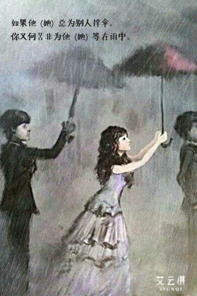 Total umbrella for someone else if he, you're just not for him in the rain.——如果他（她）总为别人撑伞，你又何苦非为他（她）等在雨中。