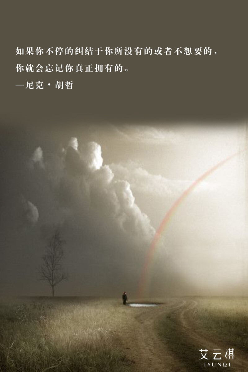 9.You keep on concentrating on the things you wish you had or things you wish you didn’t have and you sort of forget what you do have.-Nick Vujicic——如果你不停的纠结于你所没有的或者不想要的，你就会忘记你真正拥有的。—尼克•胡哲