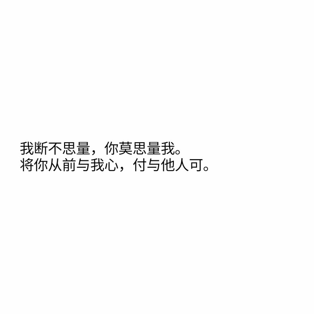 文字控
我断不思量，你莫思量我。将你从前与我心，付与他人可！
——谢希孟 《卜算子》 ​​​