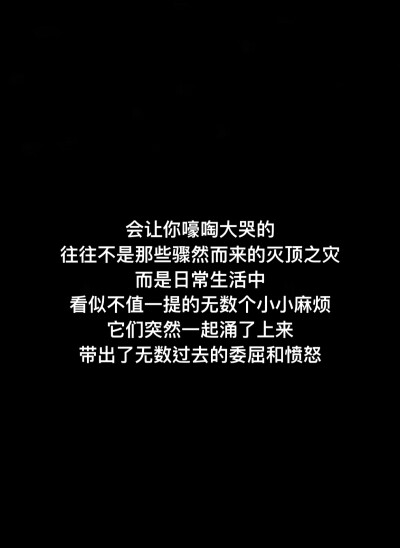 會讓你嚎啕大哭的
往往不是那些驟然而來的滅頂之災
而是日常生活中
看似不值一提的無數個小小麻煩
它們突然一起湧了上來
帶出了無數過去的委屈和憤怒