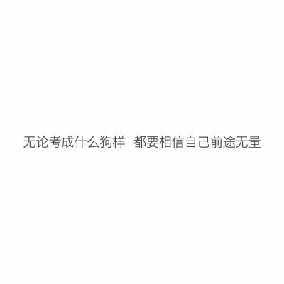 文字控
无论考成什么狗样 都要相信自己前途无量