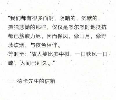 “我们都有很多面啊，阴暗的，沉默的，孤独悲恸的那些，仅仅是忽尔忽时地抵抗都已筋疲力尽，因而像风，像山月，像野墟炊烟，与夜色相伴。 …