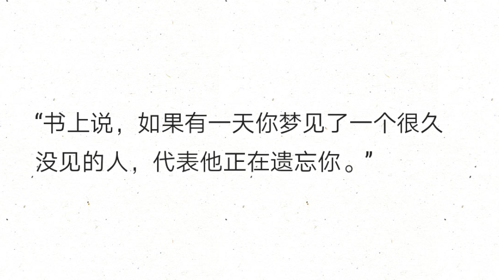 “书上说，如果有一天你梦见了一个很久没见的人，代表他正在遗忘你。” ​​​​
老人说，梦见那个人三次便是缘尽。