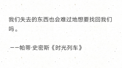 我们失去的东西也会难过地想要找回我们吗。
——帕蒂·史密斯《时光列车》