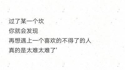 过了某一个坎
你就会发现
再想遇上一个喜欢的不得了的人
真的是太难太难了'