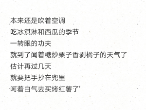 本来还是吹着空调 
吃冰淇淋和西瓜的季节 
一转眼的功夫 
就到了闻着糖炒栗子香剥橘子的天气了 
估计再过几天 
就要把手抄在兜里
呵着白气去买烤红薯了'