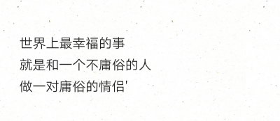 世界上最幸福的事
就是和一个不庸俗的人
做一对庸俗的情侣'