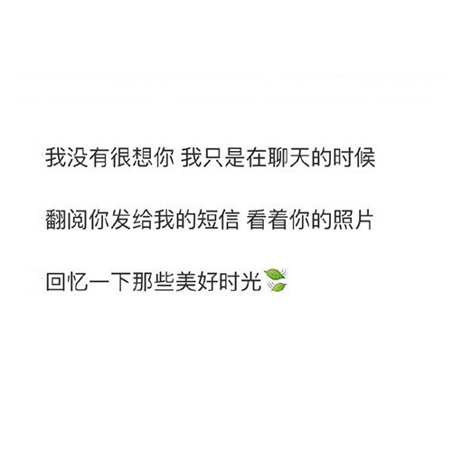 我没有很刻意地去想念你因为我知道遇到了就应该感恩路过了就应该释怀我只是在很多个小瞬间想起你比如一部电影 一首歌 一句歌词 一条马路和无数个闭上眼的瞬间 ​​​​