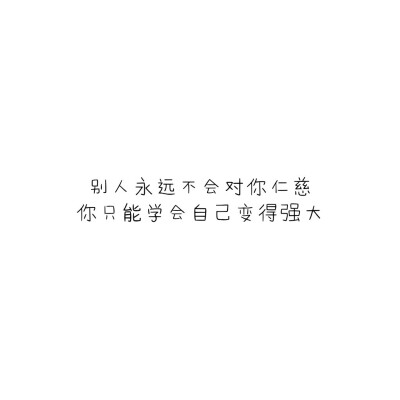 别人永远不会对你仁慈
你只能学会自己变得强大