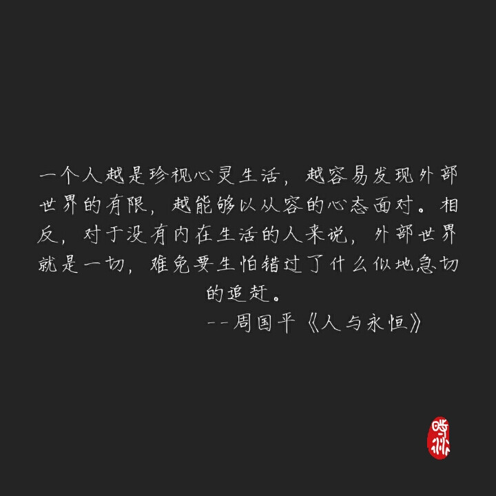 一个人越是珍视心灵生活，越容易发现外部世界的有限，越能够以从容的心态面对。相反，对于没有内在生活的人来说，外部世界就是一切，难免要生怕错过了什么似地急切的追赶?！芄健度擞胗篮恪罚ㄊ毖埽? id=