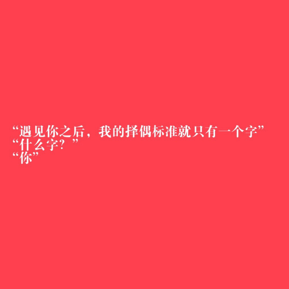 “遇见你之后，我的择偶标准就只有一个字”
“什么字？”
“你”