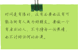时间是有限的，没有必要也没有可能与所有人成为好朋友。要做一个有原则的人，不亏待每一份热情，也不讨好任何的冷漠。