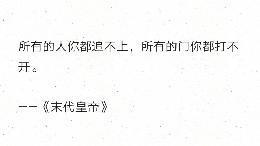 所有的人你都追不上，所有的门你都打不开。
——《末代皇帝》