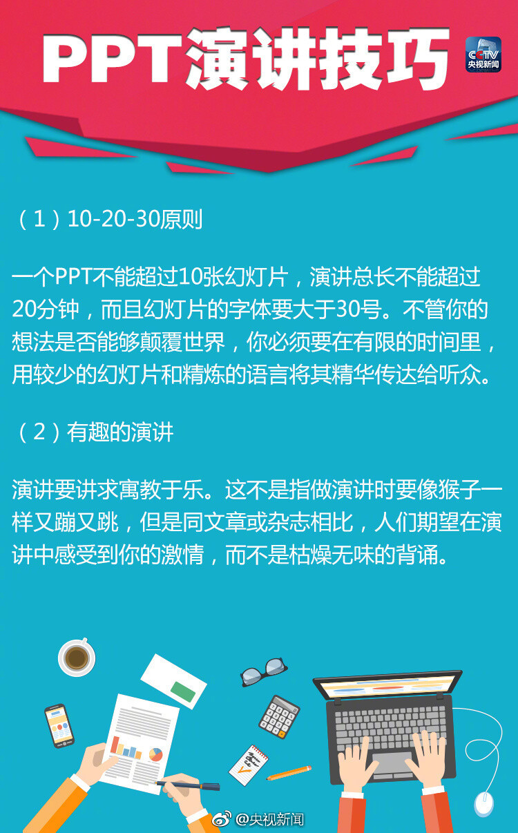 【分享18个实用PPT演讲技巧】①10-20-30原则：PPT不超10张，演讲不超20分钟，字体大于30号 ②有趣些 ③放慢速度 ④眼神交流 ⑤15个词总结想法 ⑥不要读幻灯片 ⑦可加入小故事……18个实用PPT演讲技巧，答辩、考试、工作总结、升职都用得上！转！