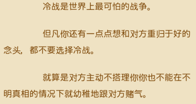 冷战是世界上最可怕的战争。
但凡你还有一点点想和对方重归于好的念头，都不要选择冷战。
就算是对方主动不搭理你你也不能在不明真相的情况下就幼稚地跟对方赌气。
啊璐，