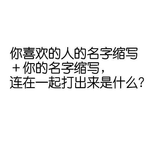 “ 你喜欢的人名字缩写+你的名字缩写，连在一起打出来是什么呀？