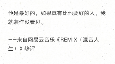 他是最好的，如果真有比他要好的人，我就装作没看见。
——来自网易云音乐《REMIX（混音人生）》热评