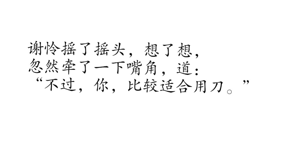 摘自 第七十九章 背子坡太子陷魔巢
谢怜摇了摇头，想了想，
忽然牵了一下嘴角，道：
“不过，你，比较适合用刀。”