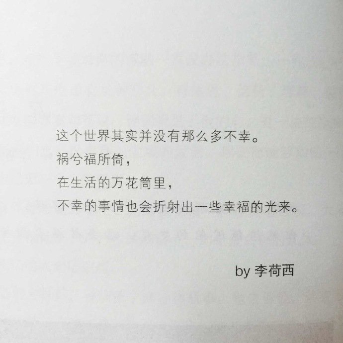 这个世界其实并没有那么多不幸祸兮福所倚在生活的万花筒里不幸的事情也会折射出一些幸福的光来 ——李荷西