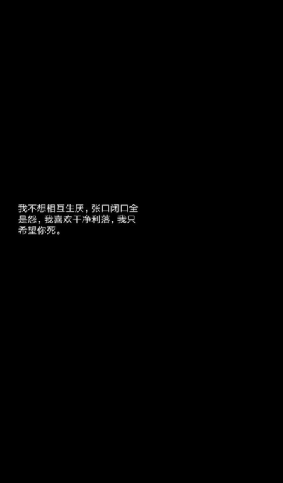 我不想相互生厌，张口闭口全是怨
我喜欢干净利落，我只希望你死。