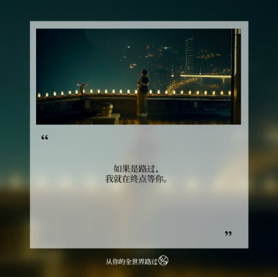 如果是路过，我就在终点等你。——张嘉佳《从你的全世界路过》