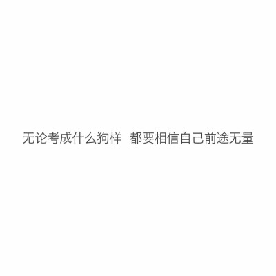 无论考成什么鬼样 都要相信自己前途无量