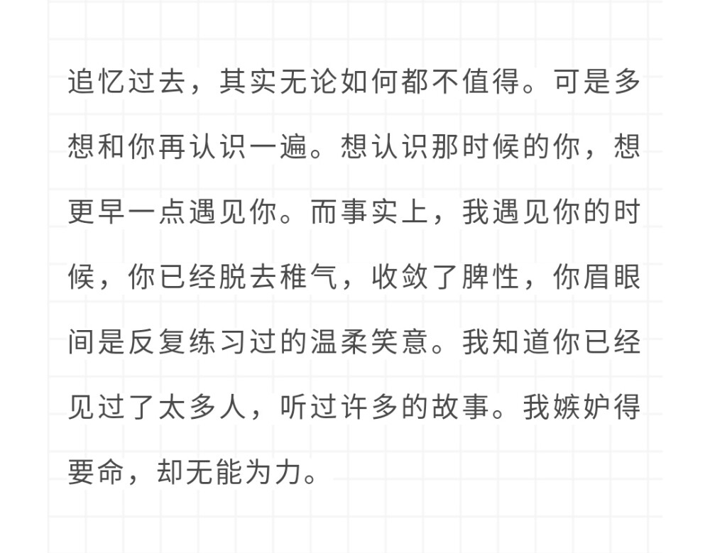 这两个月啊
都在放纵自己对你的喜欢
不管不顾
不计后果
从期中考后就没有把心思放到学习上
成绩也是一落千丈呢
但那也没办法啊
总会有这个时期吧
既然这样
那我宁愿让我这样的人是你
今天写了一下午的数学啊
中午没睡好
很困
又不会写
越写越自卑
在梦中胡思乱想
好像自己所做的一切都是在自我感动罢了
把自己弄到这个地步
成绩不好
你也不会喜欢这样的我吧
如果元旦假期你没有主动找我
那我就愿赌服输吧
我已经不知道要怎么做了
不知道要怎么移开在你身上的视线
不知道要怎么才不会在意你
更不知道你到底是什么想法
再放纵自己几天吧
高二了
要期末了
没有太多时间再让我挥霍了
现在我唯一能做好的大概也就是努力学习
慢慢向你靠近吧
四五十的数学
我都不知道有多嫌弃自己
那就这样吧
晚安。