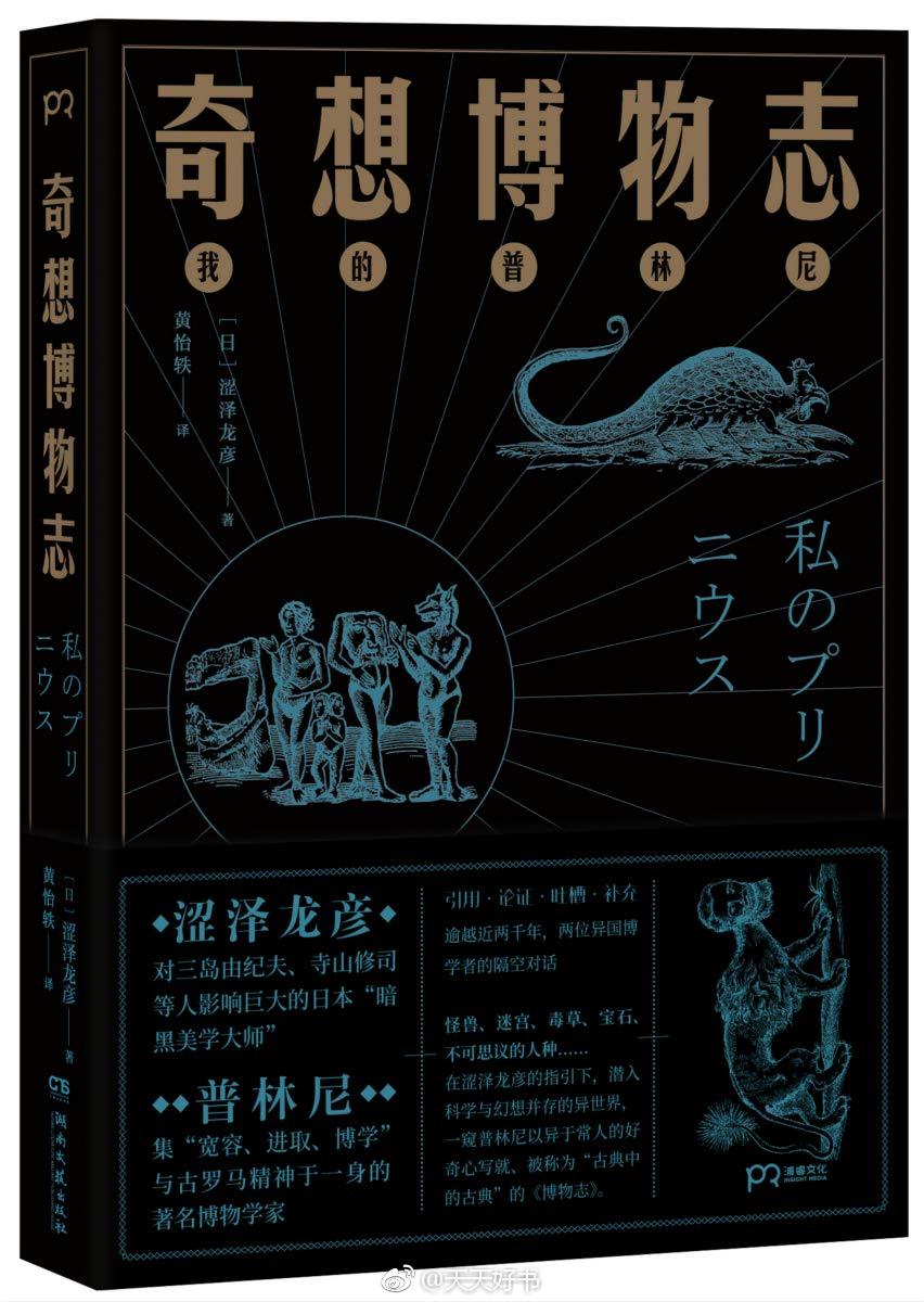 【新书】《奇想博物志》是被誉为日本“暗黑美学大师”的现代著名小说家、评论家涩泽龙彦以普林尼所著《博物志》为入口，选取迷宫与日晷、埃塞俄比亚的怪兽、性与横隔膜、海兔与海里的动物、世间奇迹等二十二个主题，以引文加评论的形式写成的著作。作者旁征博引、风趣吐槽，不仅将普林尼其人及其人生哲学形象地呈现出来，更是将读者带入了一个真假难辨、诡谲奇想的异世界。