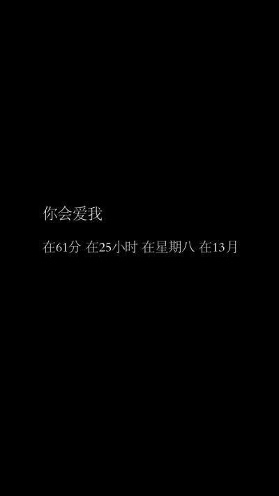 “你会爱我 在61分 在25小时 在星期八 在13月” 
——来自网易云音乐-纣王老胡 《无能为力》热评