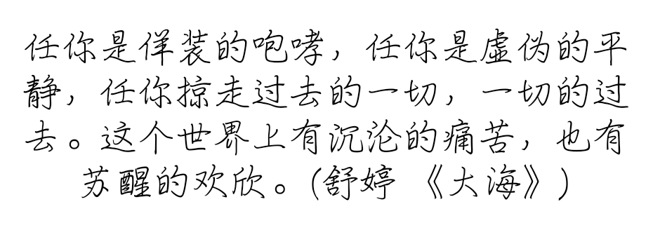 任你是佯装的咆哮，任你是虚伪的平静，任你掠走过去的一切，一切的过去。这个世界上有沉沦的痛苦，也有苏醒的欢欣。(舒婷 《大海》)