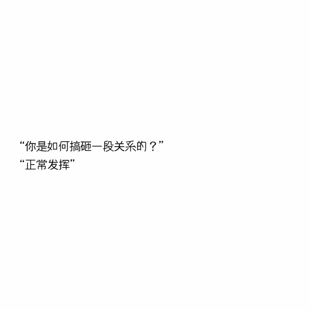 文字控
“你是如何搞砸一段关系的？”
“正常发挥” ​​​
