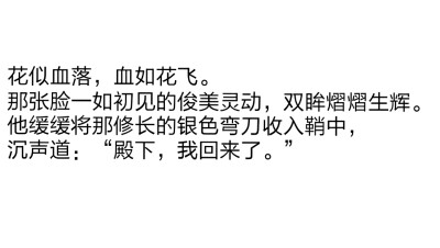 摘自天官赐福
第一百五十四章 何不须黎何不敬文2
花似血落，血如花飞。
那张脸一如初见的俊美灵动，双眸熠熠生辉。
他缓缓将那修长的银色弯刀收入鞘中，
沉声道：“殿下，我回来了。”