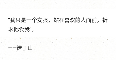 “我只是一个女孩，站在喜欢的人面前，祈求他爱我"。
——诺丁山 