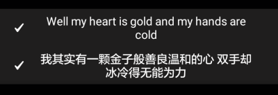 Well my heart is gold and my hands are cold，我其实有一颗金子般善良温和的心 双手却冰冷得无能为力。 ——Halsey的单曲《Gasoline》: