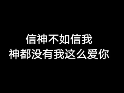 信神不如信我
神都没有我这么爱你