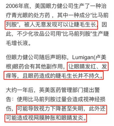 但眼力健公司曾经声明，Lumigan有很多副作用，如眼红、发痒等，且眼药造成的睫毛生长并不持久。
英美医药管理部门甚至提出过警告：用量过大有可能导致视力下降甚至失明。
