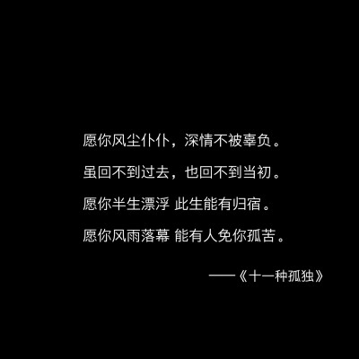 愿你风尘仆仆，深情不被辜负。虽回不到过去，也回不到当初。
愿你半生漂浮 此生能有归宿。愿你风雨落幕 能有人免你孤苦。