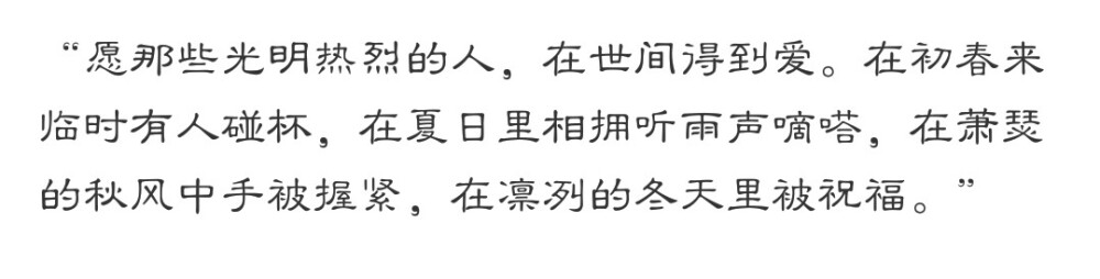 2019.2.26
今天也是元气满满的一天鸭
中午和纸川说了很多很多话
从开学以来的 我的疑惑 我的难过
他解释了 不回我信息不是故意的呢
我知道 纸川还是他 从未改变
下午欸莫名其妙成为了语文课代表
改邻班听写还改到了芒果的 ！！！
真好 ！纸川的字超级棒 哈哈哈 有一个写的不够准确 不过 我给他算对了呢 就是的 我怎么可能不让纸川得满分呢
放学的时候 我终于比纸川出来的早了一些
他出来后 我就给他说了今天的小确幸
他还是在笑 后来 同桌一直催我催我
他又笑了 等到后来
我只好给他说 明天再给他说然后挥手说拜拜
不过 这样的生活太棒了呢
新来的数学老师狠狠 心很黑 很严厉
不过纸川说 严才能管得住我们呢
我喜欢这个数学老师！
我喜欢严厉！
我喜欢
芒果
！