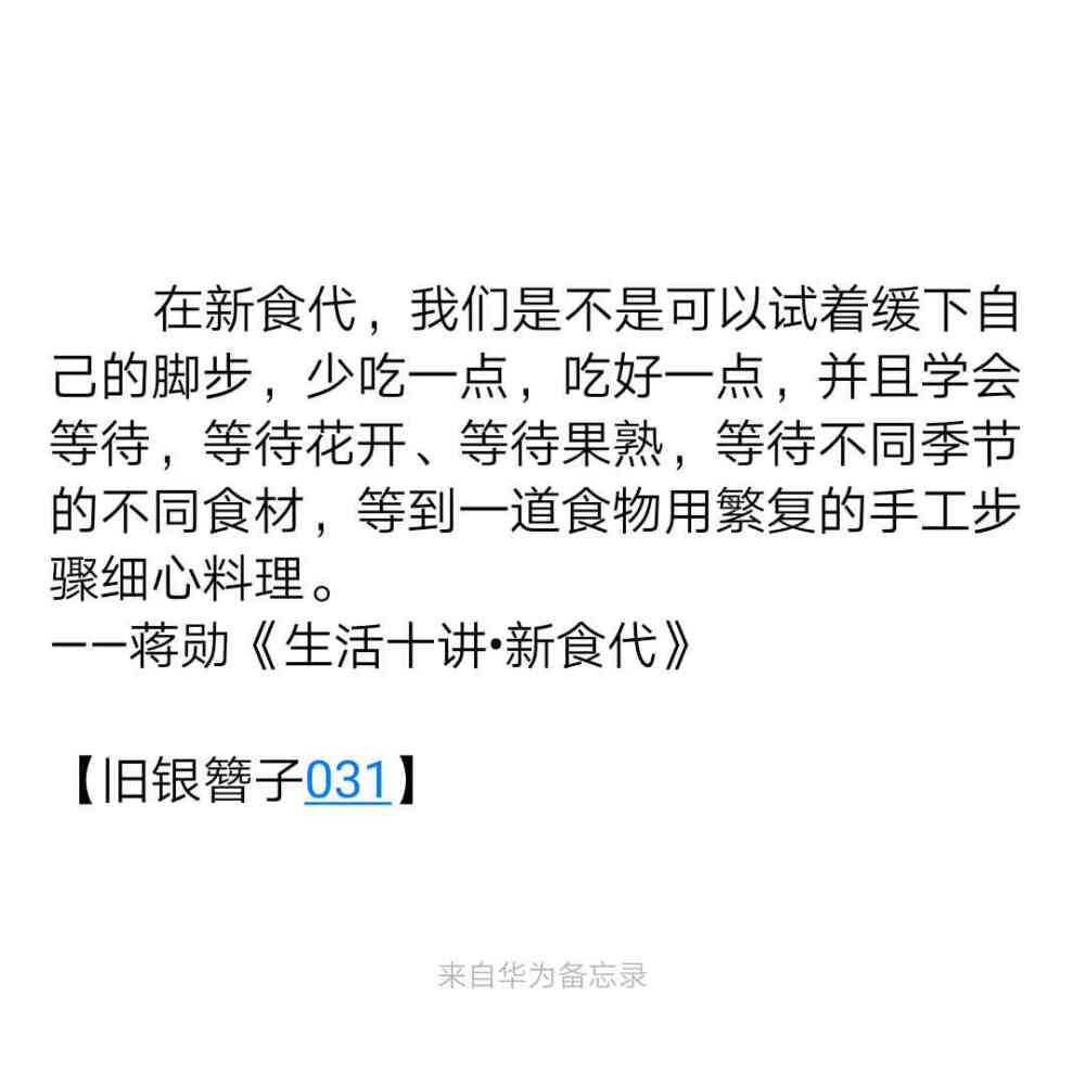  在新食代，我们是不是可以试着缓下自己的脚步，少吃一点，吃好一点，并且学会等待，等待花开、等待果熟，等待不同季节的不同食材，等到一道食物用繁复的手工步骤细心料理。
——蒋勋《生活十讲•新食代》
【旧银簪子031】
