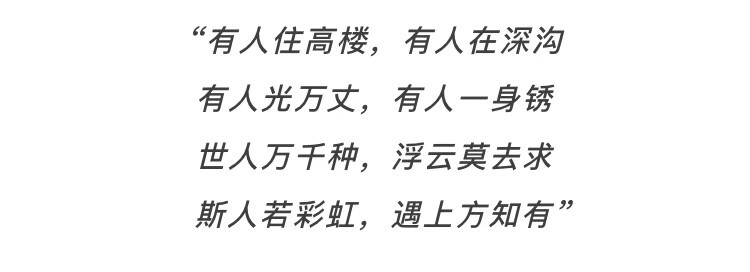 有人住高楼，有人在深沟；有人光万丈，有人一身锈；世人万千种；浮云莫去求；斯人若彩虹，遇上方知有。