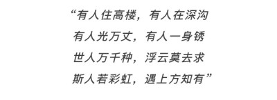 有人住高楼，有人在深沟；有人光万丈，有人一身锈；世人万千种；浮云莫去求；斯人若彩虹，遇上方知有。