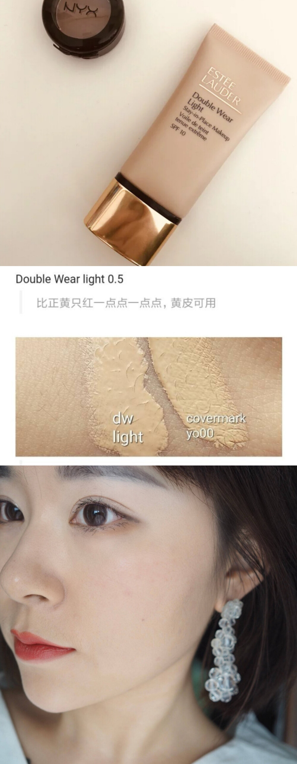 Double Wear Light 粉底 美版0.5
黄调粉底，很自然的白。0.5已是美版最白（新版与DW色号做了同步）
【妆感】半哑光的完美“素肌”感妆容，不能完全盖住皮肤本身上了润泽护肤品而出现的润泽肤光。对于T区的油光能稍有控制。妆感轻而自然，素净肤感妆效
【遮瑕】中等偏高，大概在75%左右，毛孔柔焦程度还可以，泛红的话妆前绿隔调色后上一层基本能被遮盖，唇周暗沉也没有问题，痘印斑点需要再轻微叠加一层
【使用感】 水润的质地，易推，完全不会像dw的速干，成膜后干爽。与皮肤贴合度很高，妆感轻薄通透自然。持久度高而稳定，dw缺点都弥补上了，细腻不闷很服帖，防水抗汗，同时又保留了中高的遮瑕度。粉体含量高（颜色覆盖力强）但对纹理的修饰力以及贴肤性并不弱，很少存在卡毛孔和粉感突出的问题，丝缎柔滑同时又牢牢附着不移位，长时间持妆不暗沉，卸妆时额头不会突发微粉刺小颗粒，整体肤况良好。
粉底各方面综合表现非常均衡优秀，完全不挑上妆工具，与各种防晒翻车几率也很小，一款日常基本无需考虑搭配能随手拿起就上的优秀粉底