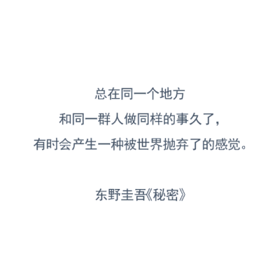 总在同一个地方，和同一群人做同样的事久了，有时会产生一种被世界抛弃了的感觉。
——东野圭吾《秘密》