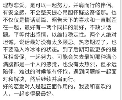 理想恋爱。是可以一起努力，并肩而行的伴侣。有安全感，不会整天提心吊胆怀疑这奇怪那。也不仅仅是情话满篇、昭告天下的喜欢和一直腻歪在一起，最好有一两个同样的爱好，不缺少话题。平等付出感情，以维持稳定性。两…