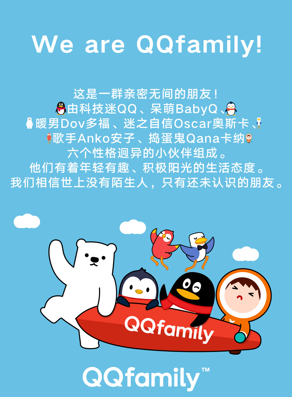 王义夫
蓝天代表无论在哪里只要在蓝天下都是朋友。QQ把我们连接在了一起，印证了，世上没有陌生人，以三朵云朵点缀，给人的感觉更加的自然。
QQfamil以世界没有陌生人为主题，QQ连接了世界上的所有朋友，全世界的人们一起享受快乐。
图片以六个卡通人物，来表示全世界的人们相遇，有着不同的性格和个性，更加验证了世界上没有陌生人的主题。
