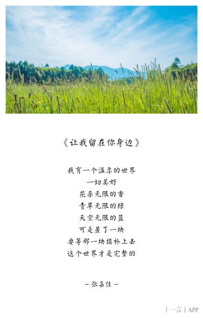 ♚
我有一个温柔的世界
一切美好
花朵无限的香
青草无限的绿
天空无限的蓝
可是差了一块
要等那一块填补上去
这个世界才是完整的