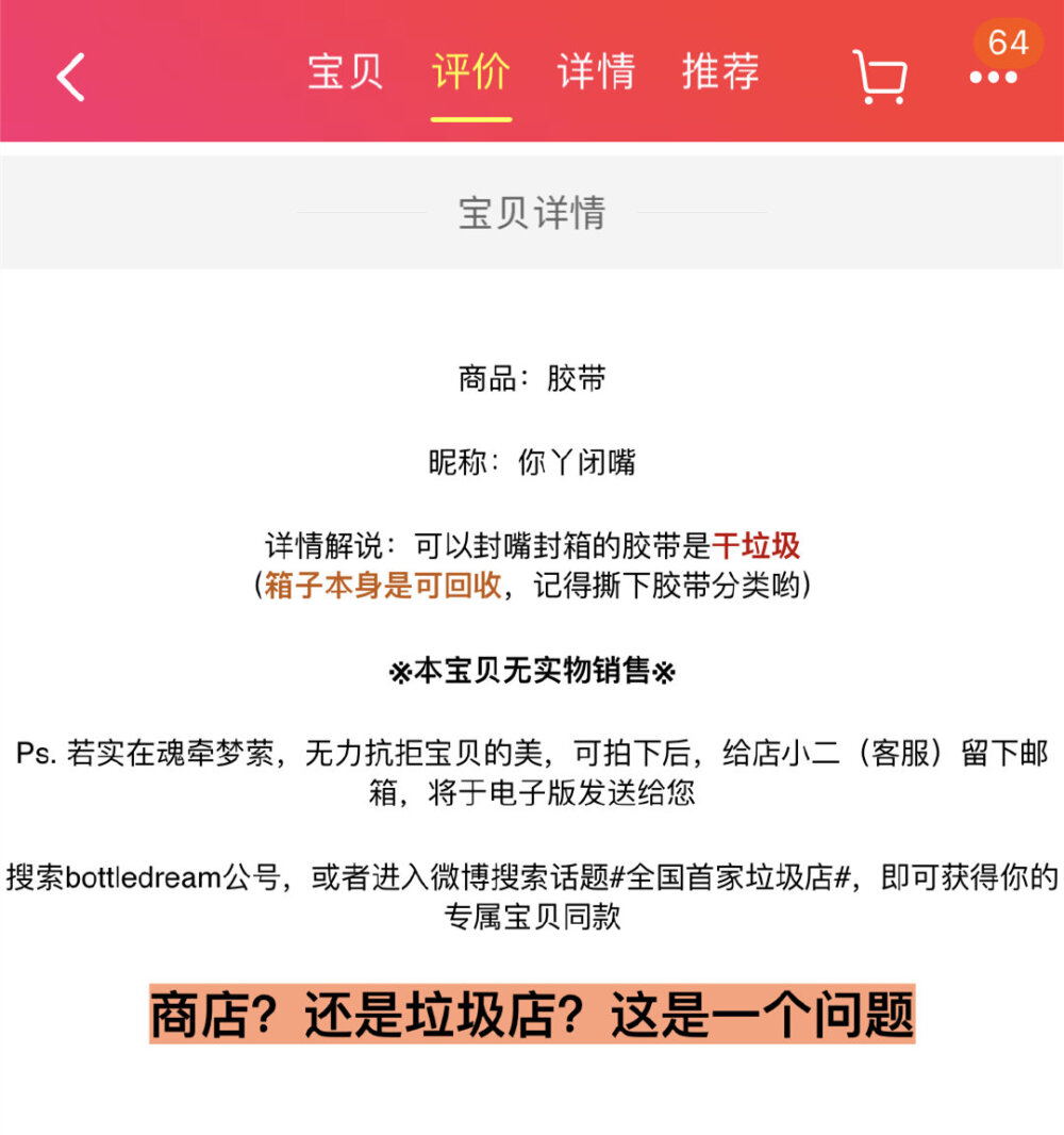 上海的垃圾分类看得人脑壳疼，某宝上的“脑壳疼垃圾店”，专门帮人解决垃圾分类的难题，只要在微博#全国首家垃圾店#话题内上传让你感到疑惑的、不知道怎么分类的垃圾图片，掌柜的就会帮你分好类在商店上架！怎么说呢，妈妈再也不用担心我和垃圾了